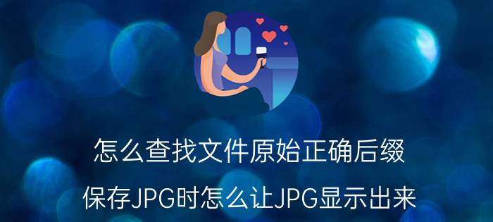 怎么查找文件原始正确后缀 保存JPG时怎么让JPG显示出来？